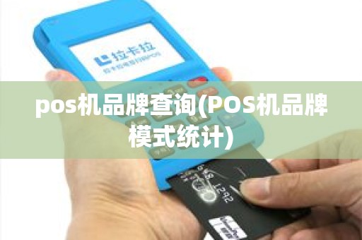 pos机品牌查询(POS机品牌模式统计)
