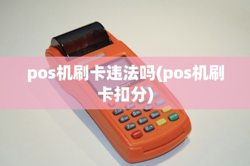 pos机刷卡违法吗(pos机刷卡扣分) pos机刷卡违法吗(pos机刷卡扣分)