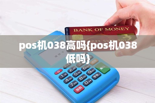 pos机038高吗{pos机038低吗}