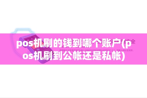 pos机刷的钱到哪个账户(pos机刷到公帐还是私帐) pos机刷的钱到哪个账户(pos机刷到公帐还是私帐)