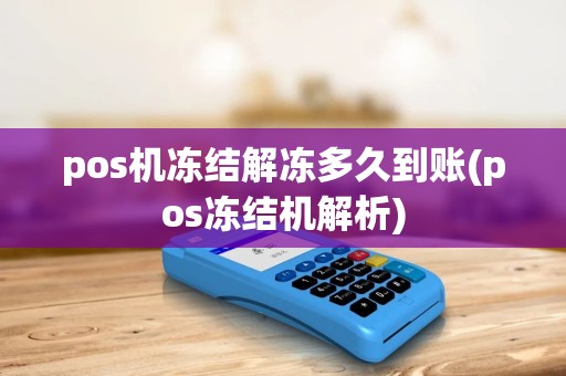pos机冻结解冻多久到账(pos冻结机解析)