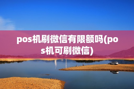 pos机刷微信有限额吗(pos机可刷微信) pos机刷微信有限额吗(pos机可刷微信)
