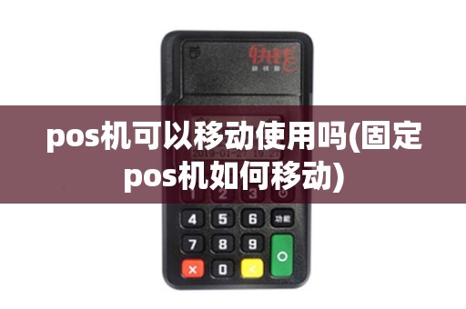pos机可以移动使用吗(固定pos机如何移动) pos机可以移动使用吗(固定pos机如何移动)