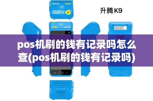 pos机刷的钱有记录吗怎么查(pos机刷的钱有记录吗) pos机刷的钱有记录吗怎么查(pos机刷的钱有记录吗)