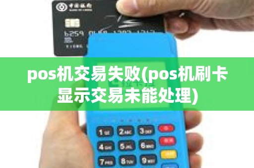 pos机交易失败(pos机刷卡显示交易未能处理) pos机交易失败(pos机刷卡显示交易未能处理)