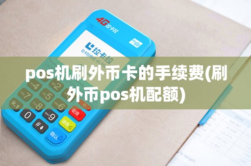 pos机刷外币卡的手续费(刷外币pos机配额) pos机刷外币卡的手续费(刷外币pos机配额)