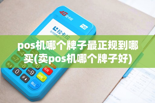 pos机哪个牌子最正规到哪买(卖pos机哪个牌子好)