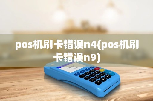 pos机刷卡错误n4(pos机刷卡错误n9) pos机刷卡错误n4(pos机刷卡错误n9)