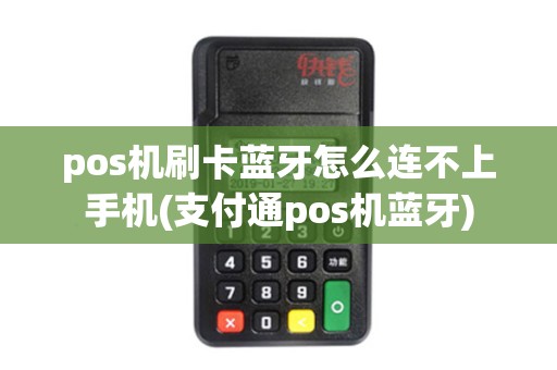 pos机刷卡蓝牙怎么连不上手机(支付通pos机蓝牙) pos机刷卡蓝牙怎么连不上手机(支付通pos机蓝牙)