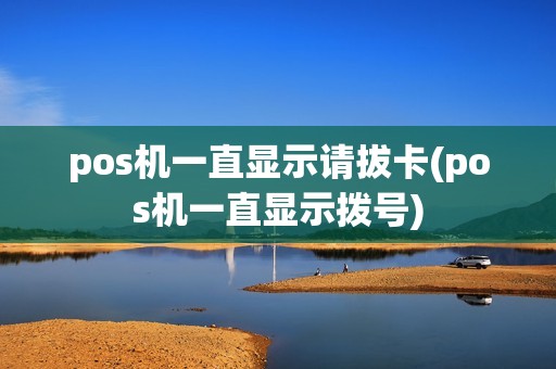 pos机一直显示请拔卡(pos机一直显示拨号)