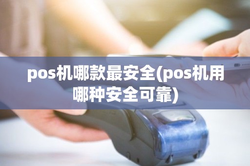 pos机哪款最安全(pos机用哪种安全可靠) pos机哪款最安全(pos机用哪种安全可靠)