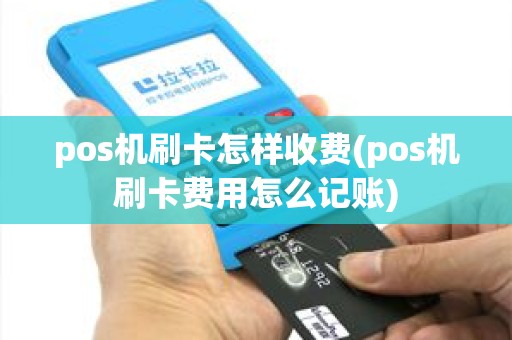 pos机刷卡怎样收费(pos机刷卡费用怎么记账) pos机刷卡怎样收费(pos机刷卡费用怎么记账)