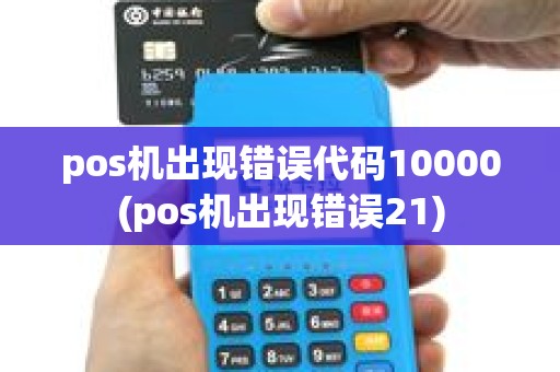 pos机出现错误代码10000(pos机出现错误21) pos机出现错误代码10000(pos机出现错误21)