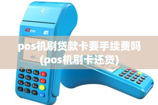 pos机刷贷款卡要手续费吗(pos机刷卡还贷) pos机刷贷款卡要手续费吗(pos机刷卡还贷)