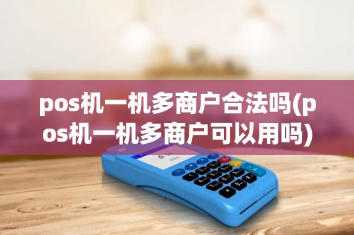 pos机一机多商户合法吗(pos机一机多商户可以用吗) pos机一机多商户合法吗(pos机一机多商户可以用吗)
