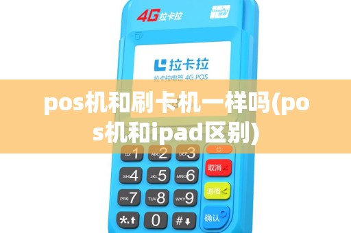 pos机和刷卡机一样吗(pos机和ipad区别) pos机和刷卡机一样吗(pos机和ipad区别)