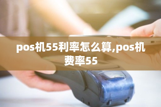 pos机55利率怎么算,pos机费率55
