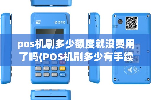 pos机刷多少额度就没费用了吗(POS机刷多少有手续费) pos机刷多少额度就没费用了吗(POS机刷多少有手续费)