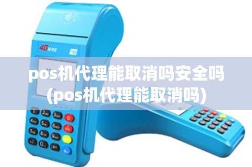 pos机代理能取消吗安全吗(pos机代理能取消吗) pos机代理能取消吗安全吗(pos机代理能取消吗)