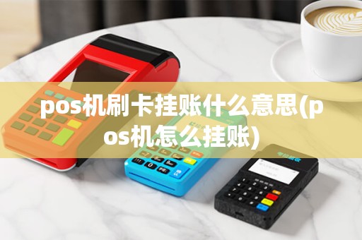pos机刷卡挂账什么意思(pos机怎么挂账)