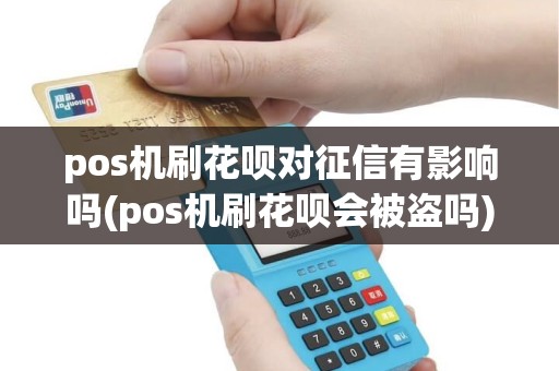 pos机刷花呗对征信有影响吗(pos机刷花呗会被盗吗) pos机刷花呗对征信有影响吗(pos机刷花呗会被盗吗)