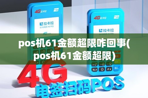 pos机61金额超限咋回事(pos机61金额超限) pos机61金额超限咋回事(pos机61金额超限)