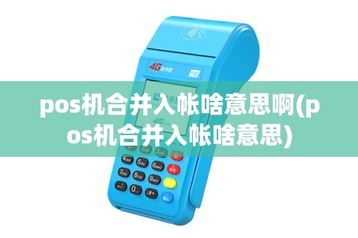 pos机合并入帐啥意思啊(pos机合并入帐啥意思)