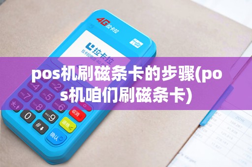 pos机刷磁条卡的步骤(pos机咱们刷磁条卡)