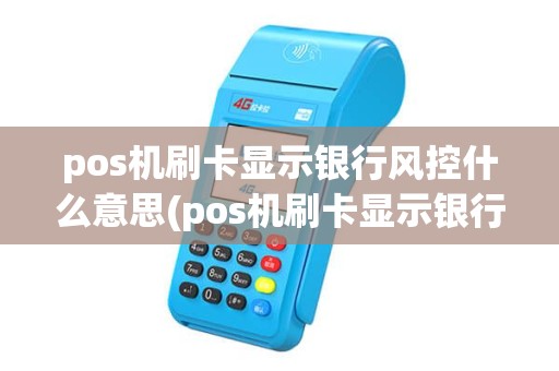 pos机刷卡显示银行风控什么意思(pos机刷卡显示银行风控)