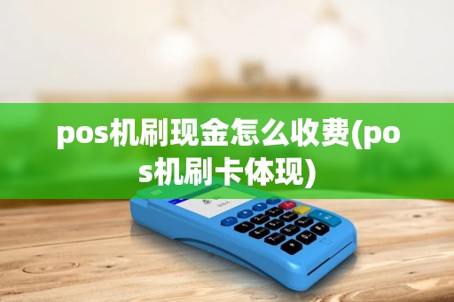pos机刷现金怎么收费(pos机刷卡体现) pos机刷现金怎么收费(pos机刷卡体现)