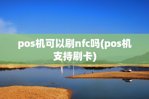 pos机可以刷nfc吗(pos机支持刷卡)
