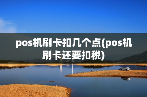pos机刷卡扣几个点(pos机刷卡还要扣税) pos机刷卡扣几个点(pos机刷卡还要扣税)