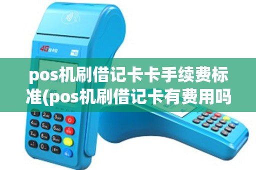 pos机刷借记卡卡手续费标准(pos机刷借记卡有费用吗) pos机刷借记卡卡手续费标准(pos机刷借记卡有费用吗)