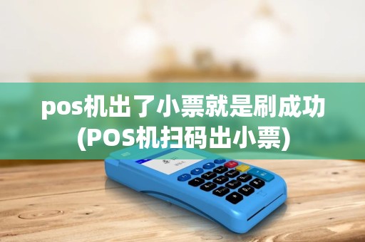 pos机出了小票就是刷成功(POS机扫码出小票)