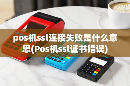 pos机ssl连接失败是什么意思(Pos机ssl证书错误) pos机ssl连接失败是什么意思(Pos机ssl证书错误)