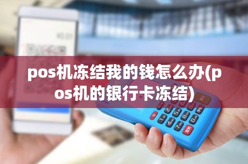 pos机冻结我的钱怎么办(pos机的银行卡冻结) pos机冻结我的钱怎么办(pos机的银行卡冻结)