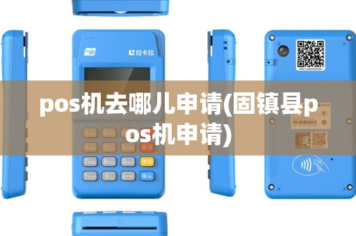 pos机去哪儿申请(固镇县pos机申请) pos机去哪儿申请(固镇县pos机申请)