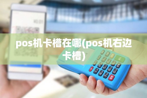 pos机卡槽在哪(pos机右边卡槽)