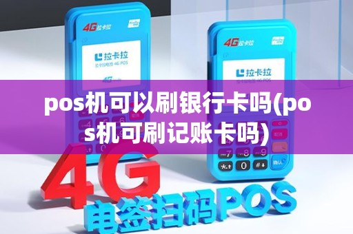 pos机可以刷银行卡吗(pos机可刷记账卡吗)