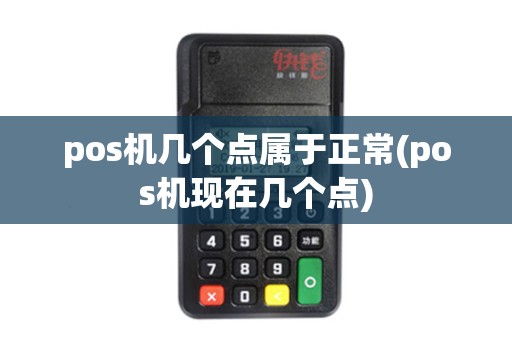 pos机几个点属于正常(pos机现在几个点) pos机几个点属于正常(pos机现在几个点)
