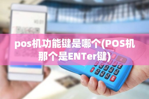 pos机功能键是哪个(POS机那个是ENTer键) pos机功能键是哪个(POS机那个是ENTer键)
