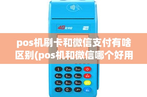 pos机刷卡和微信支付有啥区别(pos机和微信哪个好用) pos机刷卡和微信支付有啥区别(pos机和微信哪个好用)