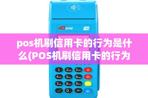 pos机刷信用卡的行为是什么(POS机刷信用卡的行为)