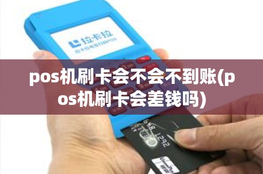pos机刷卡会不会不到账(pos机刷卡会差钱吗) pos机刷卡会不会不到账(pos机刷卡会差钱吗)
