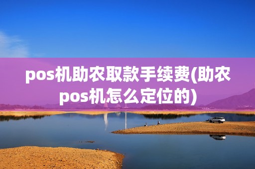 pos机助农取款手续费(助农pos机怎么定位的) pos机助农取款手续费(助农pos机怎么定位的)