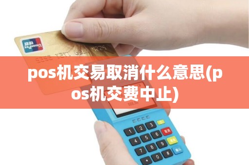 pos机交易取消什么意思(pos机交费中止) pos机交易取消什么意思(pos机交费中止)