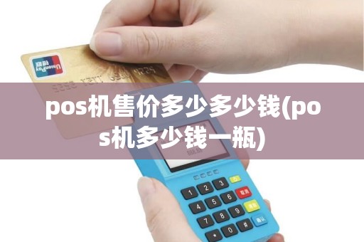 pos机售价多少多少钱(pos机多少钱一瓶) pos机售价多少多少钱(pos机多少钱一瓶)