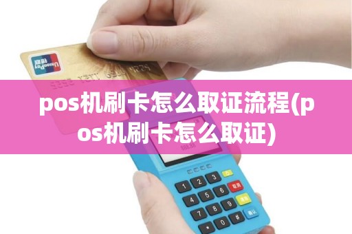 pos机刷卡怎么取证流程(pos机刷卡怎么取证)