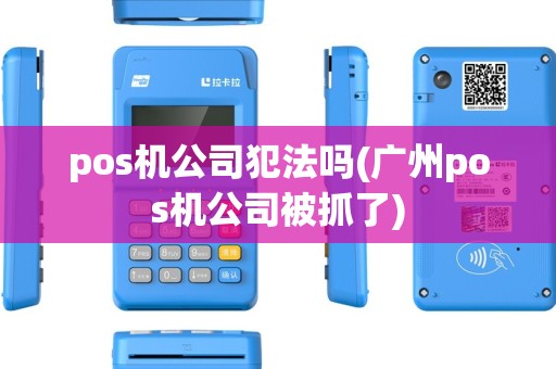 pos机公司犯法吗(广州pos机公司被抓了) pos机公司犯法吗(广州pos机公司被抓了)