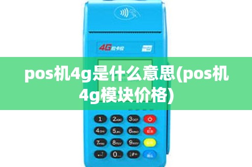 pos机4g是什么意思(pos机4g模块价格) pos机4g是什么意思(pos机4g模块价格)